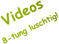 Videos8-tung luschtig!